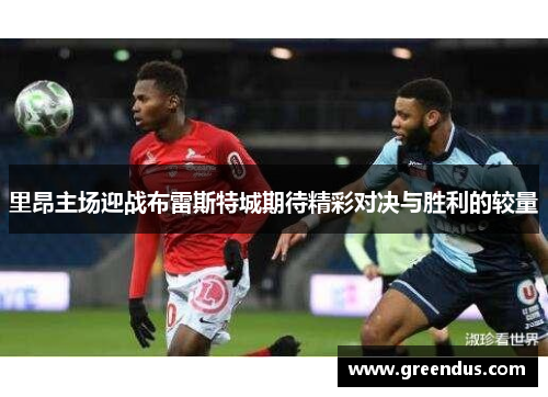 里昂主场迎战布雷斯特城期待精彩对决与胜利的较量