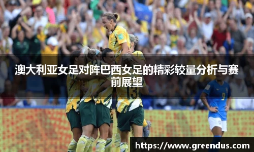 beats365澳大利亚女足对阵巴西女足的精彩较量分析与赛前展望