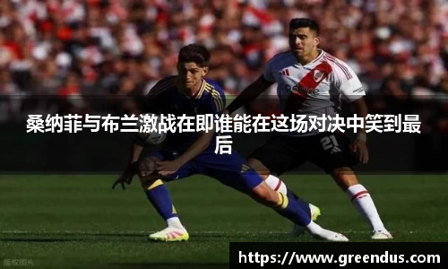beats365桑纳菲与布兰激战在即谁能在这场对决中笑到最后