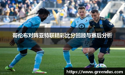 beats365哥伦布对阵亚特联精彩比分回顾与赛后分析