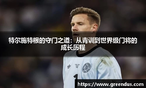 beats365特尔施特根的守门之道：从青训到世界级门将的成长历程